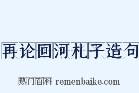 再论回河札子造句是什么意思的图片